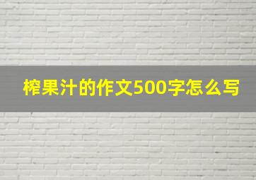 榨果汁的作文500字怎么写