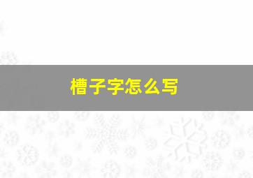 槽子字怎么写