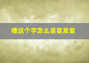 槽这个字怎么读音发音