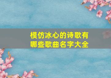 模仿冰心的诗歌有哪些歌曲名字大全