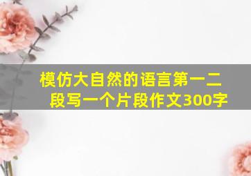 模仿大自然的语言第一二段写一个片段作文300字