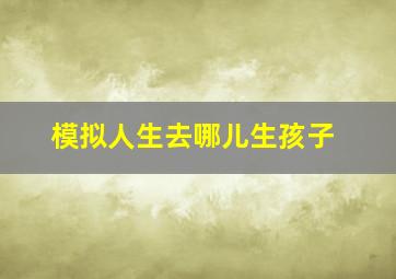 模拟人生去哪儿生孩子