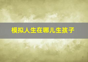 模拟人生在哪儿生孩子