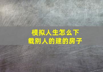 模拟人生怎么下载别人的建的房子