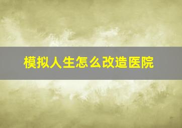 模拟人生怎么改造医院