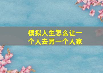 模拟人生怎么让一个人去另一个人家