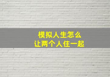 模拟人生怎么让两个人住一起