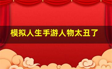 模拟人生手游人物太丑了