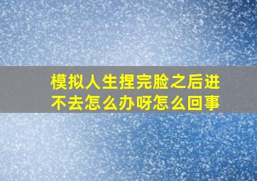 模拟人生捏完脸之后进不去怎么办呀怎么回事