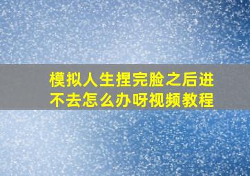 模拟人生捏完脸之后进不去怎么办呀视频教程