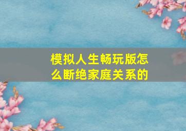 模拟人生畅玩版怎么断绝家庭关系的