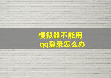 模拟器不能用qq登录怎么办