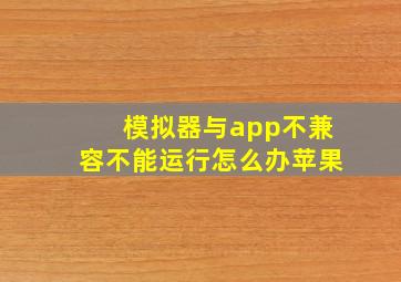 模拟器与app不兼容不能运行怎么办苹果