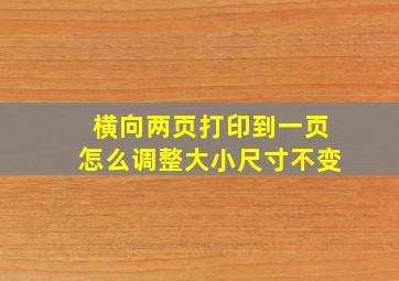 横向两页打印到一页怎么调整大小尺寸不变