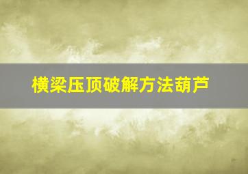 横梁压顶破解方法葫芦