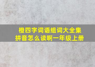 橙四字词语组词大全集拼音怎么读啊一年级上册