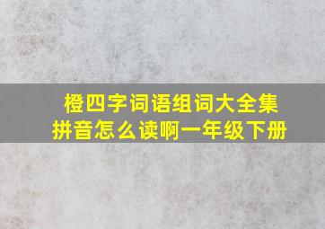 橙四字词语组词大全集拼音怎么读啊一年级下册