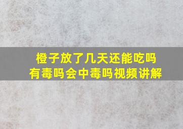 橙子放了几天还能吃吗有毒吗会中毒吗视频讲解