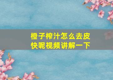 橙子榨汁怎么去皮快呢视频讲解一下