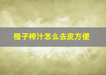 橙子榨汁怎么去皮方便