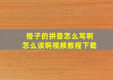 橙子的拼音怎么写啊怎么读啊视频教程下载