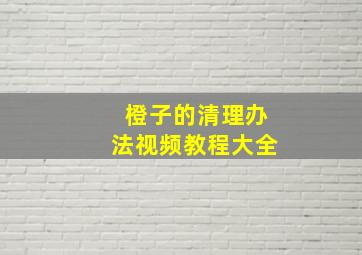 橙子的清理办法视频教程大全