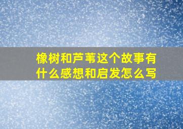 橡树和芦苇这个故事有什么感想和启发怎么写