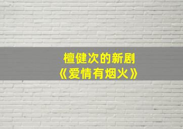 檀健次的新剧《爱情有烟火》