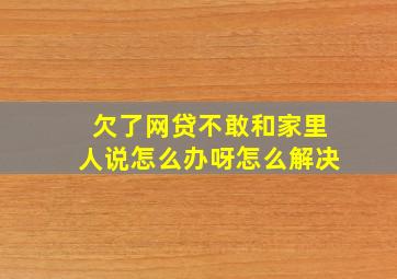 欠了网贷不敢和家里人说怎么办呀怎么解决