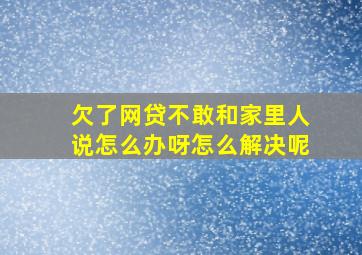 欠了网贷不敢和家里人说怎么办呀怎么解决呢