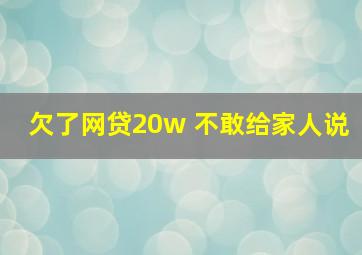 欠了网贷20w 不敢给家人说