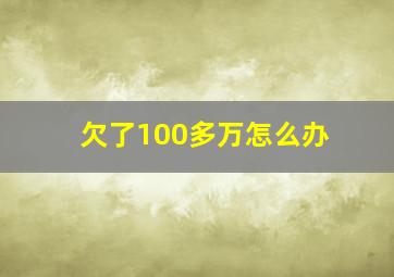 欠了100多万怎么办