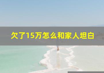 欠了15万怎么和家人坦白