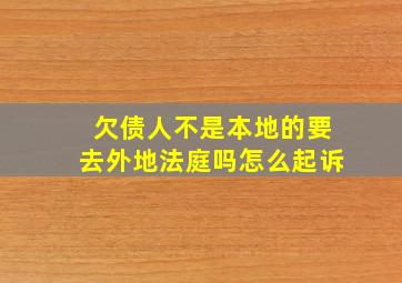 欠债人不是本地的要去外地法庭吗怎么起诉