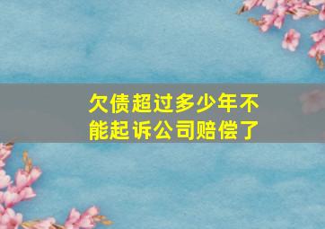 欠债超过多少年不能起诉公司赔偿了