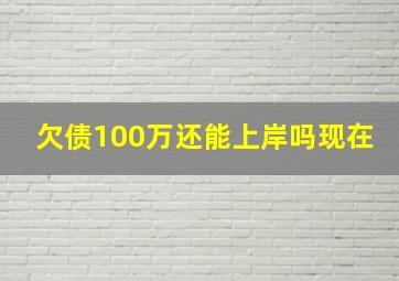 欠债100万还能上岸吗现在