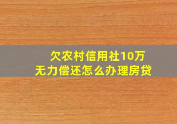 欠农村信用社10万无力偿还怎么办理房贷