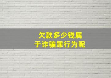 欠款多少钱属于诈骗罪行为呢