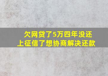 欠网贷了5万四年没还上征信了想协商解决还款