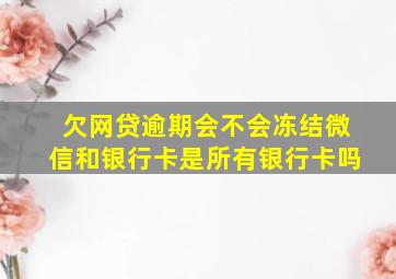 欠网贷逾期会不会冻结微信和银行卡是所有银行卡吗