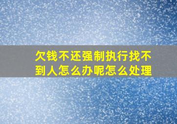 欠钱不还强制执行找不到人怎么办呢怎么处理