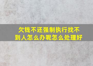 欠钱不还强制执行找不到人怎么办呢怎么处理好