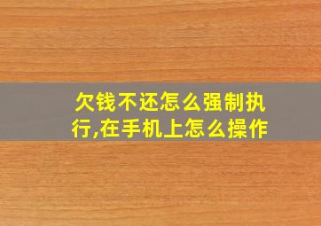 欠钱不还怎么强制执行,在手机上怎么操作