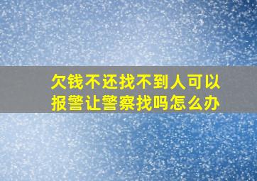 欠钱不还找不到人可以报警让警察找吗怎么办