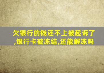 欠银行的钱还不上被起诉了,银行卡被冻结,还能解冻吗