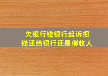 欠银行钱银行起诉把钱还给银行还是催收人