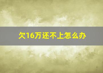 欠16万还不上怎么办