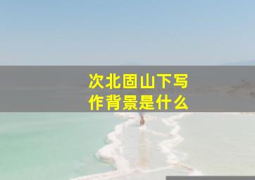 次北固山下写作背景是什么