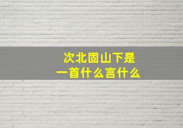 次北固山下是一首什么言什么