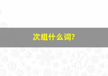 次组什么词?